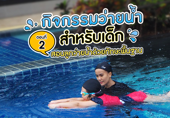 กิจกรรมการว่ายน้ำสำหรับเด็ก ตอนที่ 2 สอนลูกว่ายน้ำด้วยทักษะพื้นฐาน