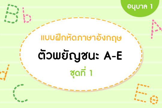 แบบฝึกหัดภาษาอังกฤษ ตัวพยัญชนะ A-E ชุดที่ 1